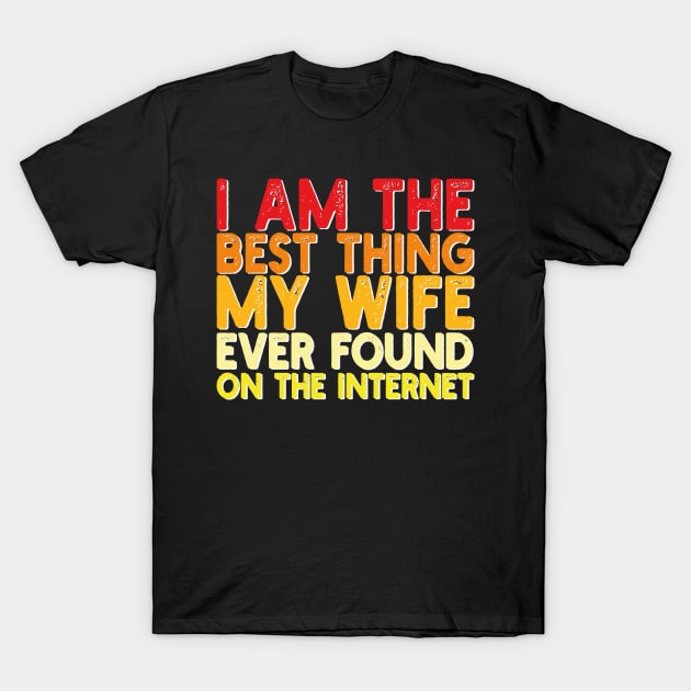 I Am The Best Thing My Wife Ever Found On The Internet T-Shirt by mdr design